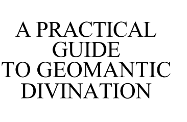 A Practical Guide To Geomantic Divination